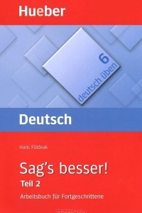 Книга Deutsch Uben 6: Sag's besser! Teil 2: Arbeitsbuch fur Fortgeschrittene