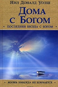 Книга Дома с Богом. Последняя беседа с Богом. Жизнь никогда не кончается