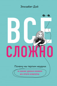 Книга Все сложно. Как я мечтала о семье, успехе и красивой жизни, провалилась по всем фронтам и все равно научилась быть счастливой