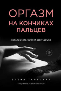 Книга Оргазм на кончиках пальцев. Как ласкать себя и друг друга