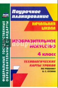 Книга Изобразительное искусство. 4 класс. Технологические карты уроков по учебнику В. С. Кузина. ФГОС