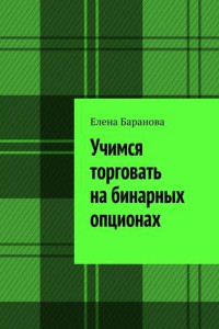 Книга Учимся торговать на бинарных опционах