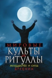 Книга Мировые культы и ритуалы. Могущество и сила древних