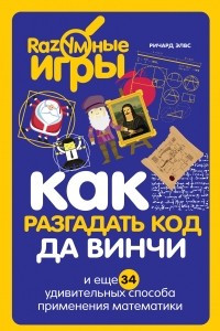 Книга Как разгадать код да Винчи и еще 34 удивительных способа применения математики