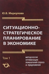 Книга Ситуационно - стратегическое планирование в экономике. Том 1. Методология оптимизации показателей спроса и предложения