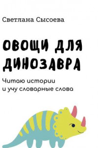 Книга Овощи для динозавра. Читаю истории и учу словарные слова