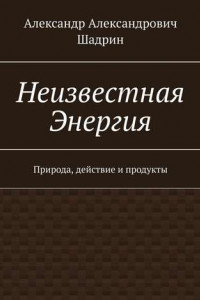 Книга Неизвестная Энергия. Природа, действие и продукты