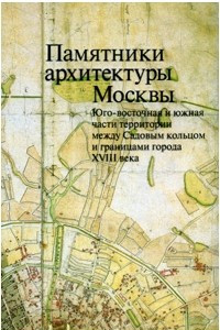 Книга Памятники архитектуры Москвы. Юго-восточная и южная части территории между Садовым кольцом и границами города XVIII века (от Земляного до Камер-Коллежского вала)