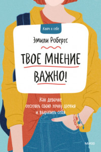 Книга Твое мнение важно! Как девочке отстоять свою точку зрения и выразить себя