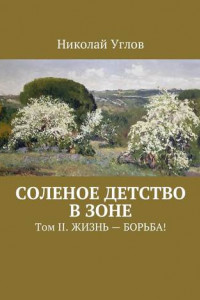 Книга Соленое детство в зоне. Том II. Жизнь – борьба!