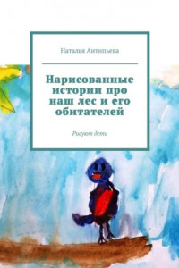 Книга Нарисованные истории про наш лес и его обитателей. Рисуют дети