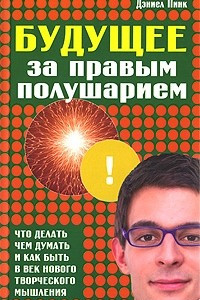 Книга Будущее за правым полушарием. Что делать, чем думать и как быть в век нового творческого мышления