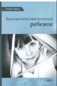 Книга Высокочувствительный ребенок. Как помочь нашим детям расцвести в этом тяжелом мире