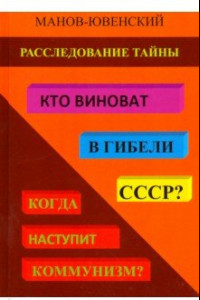 Книга Расследование тайны. Кто виноват в гибели СССР? Когда наступит коммунизм?