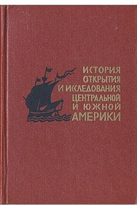 Книга История открытия и исследования Центральной и Южной Америки