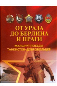 Книга От Урала до Берлина и Праги. Маршрут Победы танкистов-добровольцев