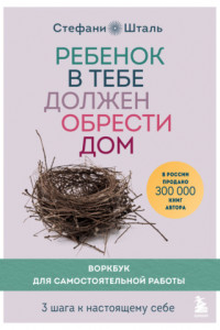 Книга Ребенок в тебе должен обрести дом. Воркбук для самостоятельной работы. 3 шага к настоящему себе