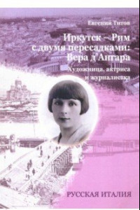 Книга Иркутск - Рим с двумя пересадками. Художница, актриса и журналистка ВЕРА Д`АНГАРА