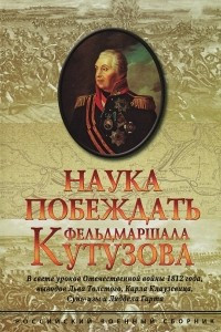 Книга Наука побеждать фельдмаршала Кутузова. В свете уроков Отечественной войны 1812 года, выводов Льва Толстого, Карла Клаузевиуа, Сунь-цзы и Лиддела Гарта