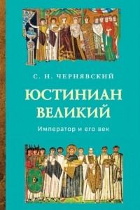 Книга Юстиниан Великий: Император и его век