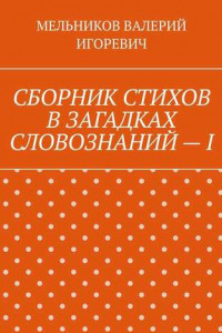 Книга СБОРНИК СТИХОВ В ЗАГАДКАХ СЛОВОЗНАНИЙ – I