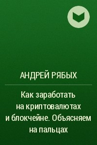 Книга Как заработать на криптовалютах и блокчейне. Объясняем на пальцах