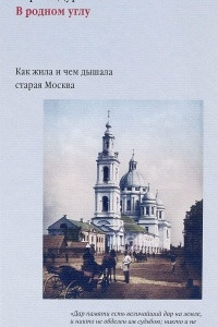 Книга В родном углу. Как жила и чем дышала старая Москва