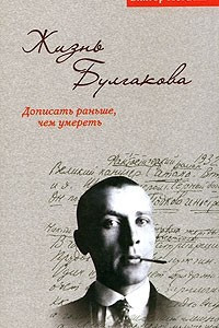 Книга Жизнь Булгакова. Дописать раньше, чем умереть