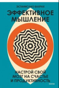 Книга Эффективное мышление. Настрой свой мозг на счастье и продуктивность