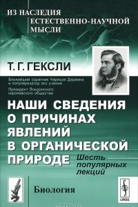 Книга Наши сведения о причинах явлений в органической природе. Шесть популярных лекций