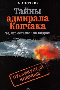 Книга Тайны адмирала Колчака. То, что осталось за кадром