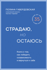 Книга Страдаю, но остаюсь. Книга о том, как победить созависимость и вернуться к себе