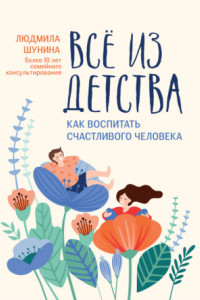 Книга Все из детства. Как воспитать счастливого человека