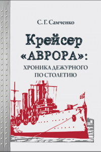 Книга Крейсер «Аврора»: хроника дежурного по столетию