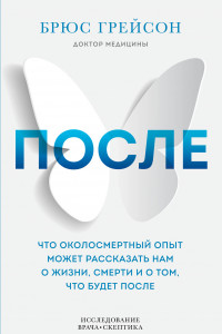 Книга После. Что околосмертный опыт может рассказать нам о жизни, смерти и том, что будет после
