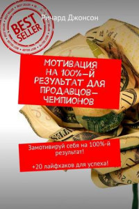 Книга Мотивация на 100%-й результат для продавцов-чемпионов. Замотивируй себя на 100%-й результат! +20 лайфхаков для успеха!