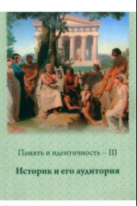 Книга Память и идентичность - III. Историк и его аудитория. Сборник научных статей