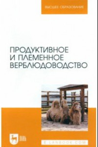 Книга Продуктивное и племенное верблюдоводство. Учебник для вузов