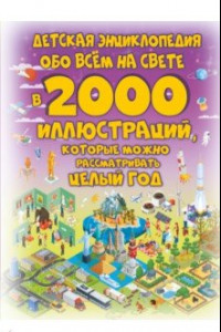 Книга Детская энциклопедия обо всём на свете в 2000 иллюстраций, которые можно рассматривать целый год