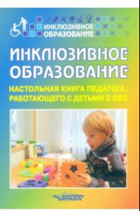 Книга Инклюзивное образование. Настольная книга педагога, работающего с детьми с ОВЗ. Методическое пособие