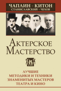 Книга Актерское мастерство. Лучшие методики и техники знаменитых мастеров театра и кино. Чаплин, Китон, Станиславский, Чехов