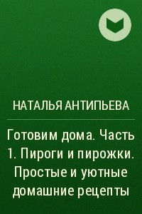 Книга Готовим дома. Часть 1. Пироги и пирожки. Простые и уютные домашние рецепты