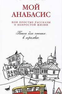 Книга Мой анабасис или простые рассказы о непростой жизни