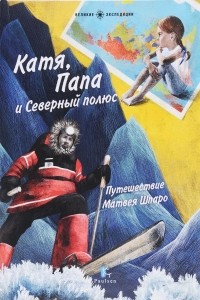 Книга Катя, Папа и Северный полюс. Путешествие матвея Шпаро