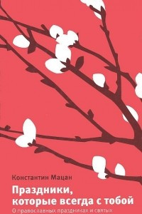 Книга Праздники, которые всегда с тобой. О православных праздниках и святых