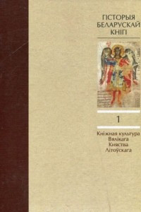 Книга Гісторыя беларускай кнігі. Том 1. Кніжная культура Вялікага Княства Літоўскага