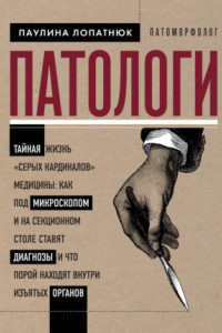 Книга Патологи. Тайная жизнь «серых кардиналов» медицины: как под микроскопом и на секционном столе ставят диагнозы и что порой находят внутри изъятых органов