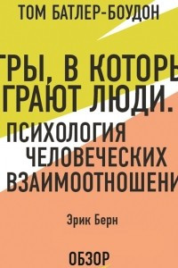 Книга Игры, в которые играют люди. Психология человеческих взаимоотношений. Эрик Берн