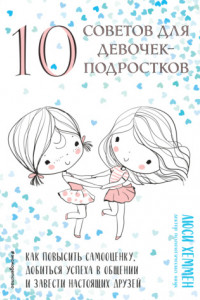 Книга 10 советов для девочек-подростков. Как повысить самооценку, добиться успеха в общении и завести настоящих друзей