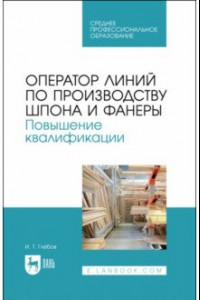 Книга Оператор линий по производству шпона и фанеры. Повышение квалификации. Учебное пособие для СПО